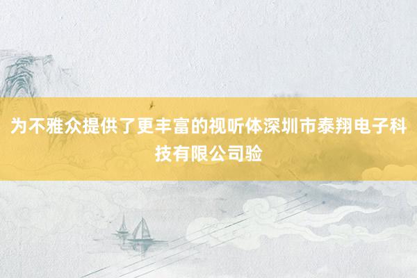 为不雅众提供了更丰富的视听体深圳市泰翔电子科技有限公司验
